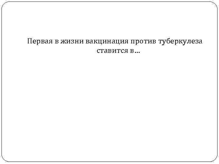 Первая в жизни вакцинация против туберкулеза ставится в… 