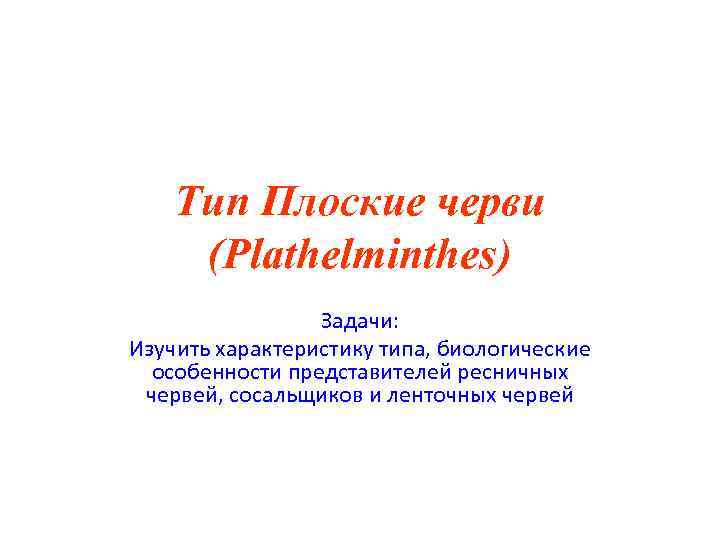 Тип Плоские черви (Plathelminthes) Задачи: Изучить характеристику типа, биологические особенности представителей ресничных червей, сосальщиков