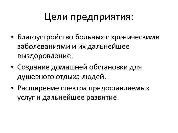 Цели предприятия: • Благоустройство больных с хроническими заболеваниями и их дальнейшее выздоровление. • Создание