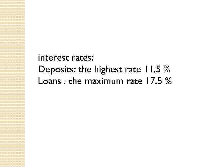 interest rates: Deposits: the highest rate 11, 5 % Loans : the maximum rate