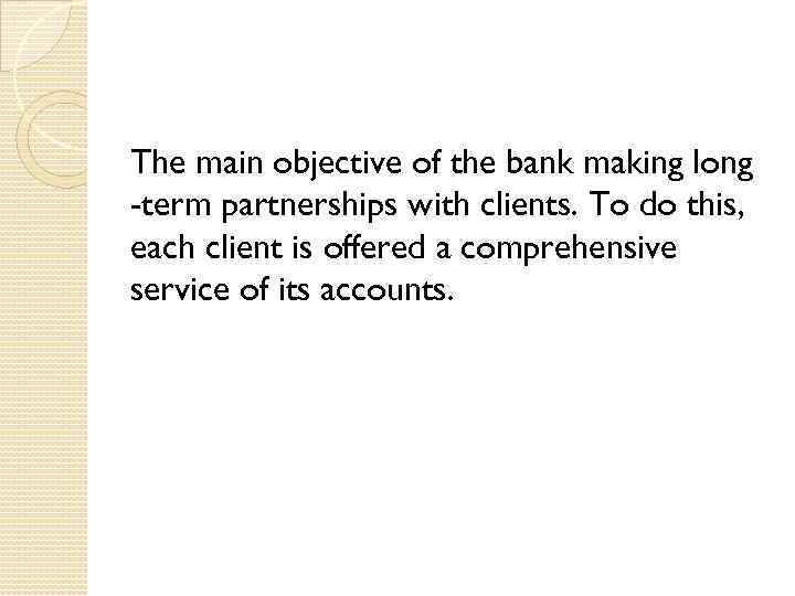 The main objective of the bank making long -term partnerships with clients. To do