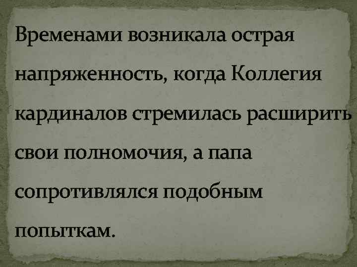Временами возникала острая напряженность, когда Коллегия кардиналов стремилась расширить свои полномочия, а папа сопротивлялся