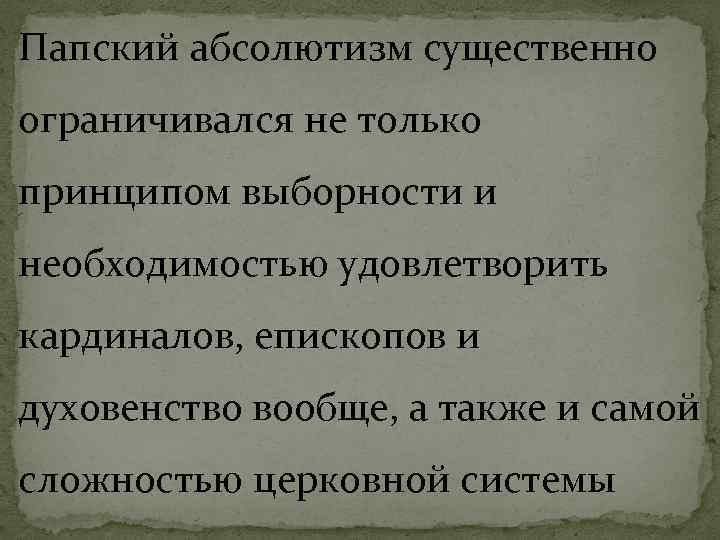 Папский абсолютизм существенно ограничивался не только принципом выборности и необходимостью удовлетворить кардиналов, епископов и