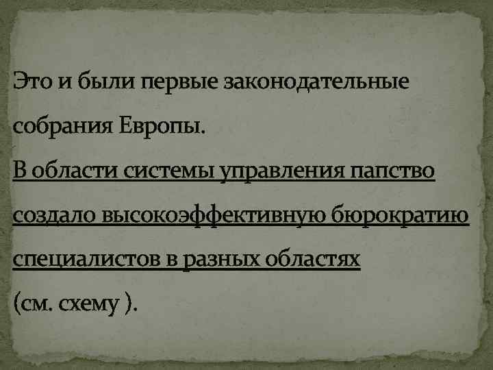 Это и были первые законодательные собрания Европы. В области системы управления папство создало высокоэффективную