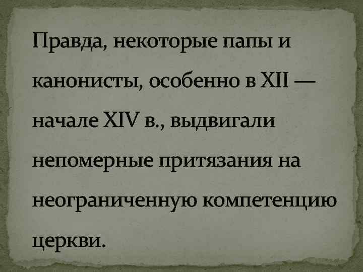 Правда, некоторые папы и канонисты, особенно в XII — начале XIV в. , выдвигали