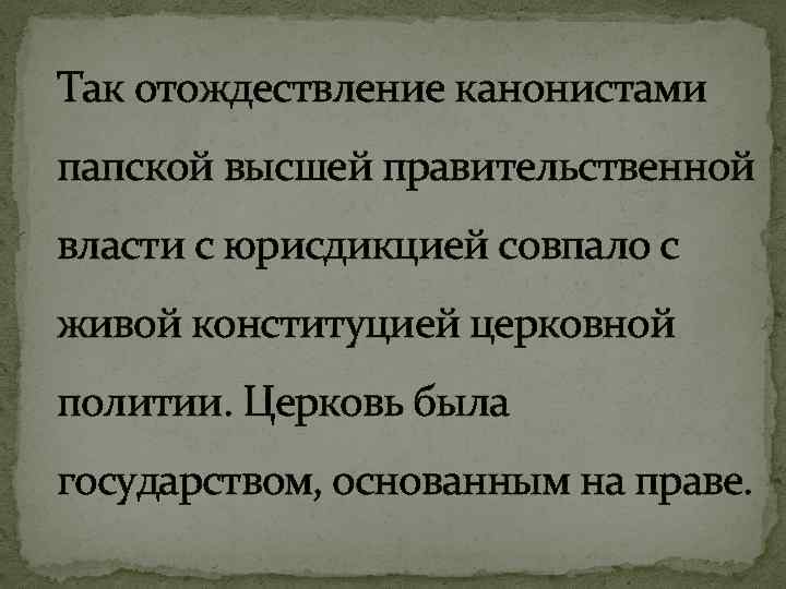 Так отождествление канонистами папской высшей правительственной власти с юрисдикцией совпало с живой конституцией церковной