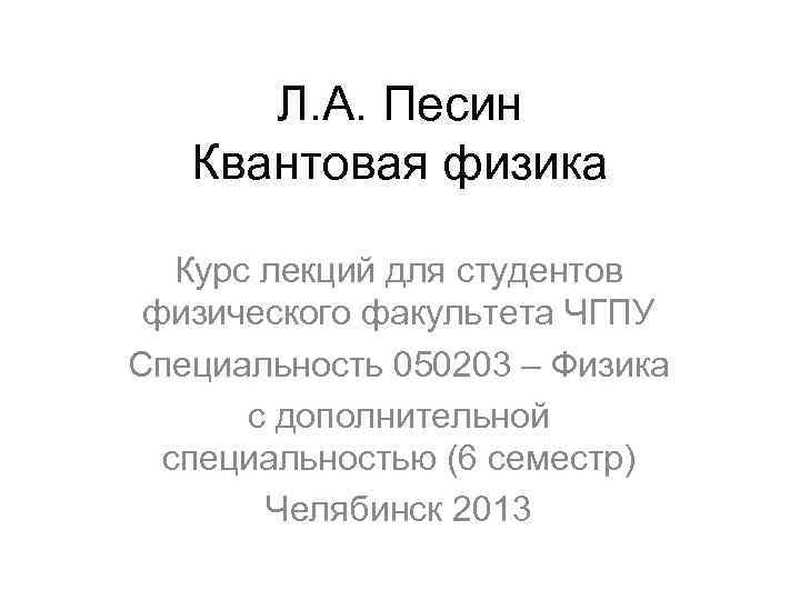 Л. А. Песин Квантовая физика Курс лекций для студентов физического факультета ЧГПУ Специальность 050203