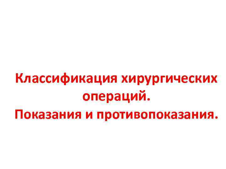 Классификация хирургических операций. Показания и противопоказания. 