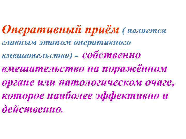 Оперативный приём ( является главным этапом оперативного вмешательства) - собственно вмешательство на поражённом органе