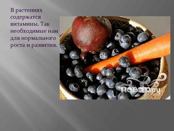 В растениях содержатся витамины. Так необходимые нам для нормального роста и развития. 