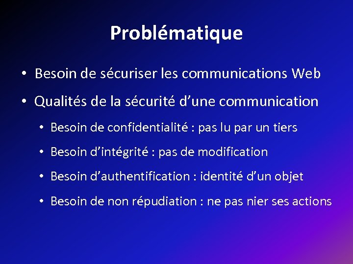 Problématique • Besoin de sécuriser les communications Web • Qualités de la sécurité d’une
