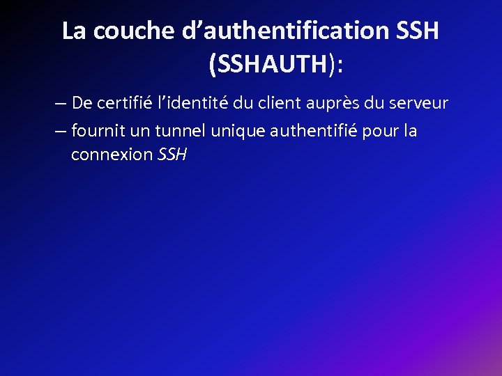 La couche d’authentification SSH (SSHAUTH): – De certifié l’identité du client auprès du serveur