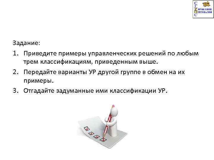 Задание: 1. Приведите примеры управленческих решений по любым трем классификациям, приведенным выше. 2. Передайте