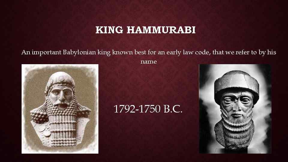 KING HAMMURABI An important Babylonian king known best for an early law code, that