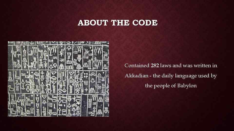 ABOUT THE CODE Contained 282 laws and was written in Akkadian - the daily