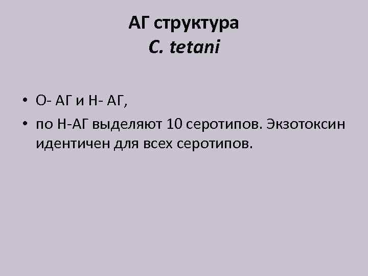 АГ структура C. tetani • O- АГ и Н- АГ, • по Н-АГ выделяют