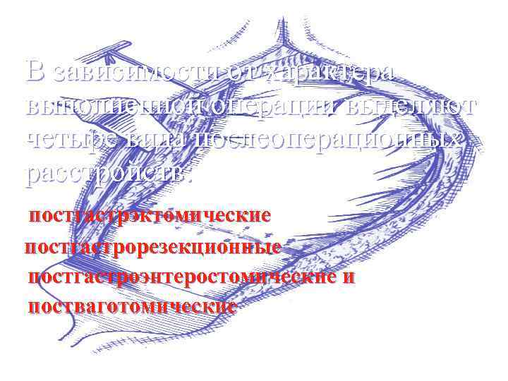 В зависимости от характера выполненной операции выделяют четыре вида послеоперационных расстройств: постгастрэктомические постгастрорезекционные постгастроэнтеростомические