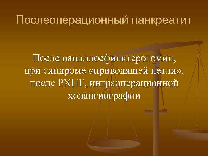 Послеоперационный панкреатит После папиллосфинктеротомии, при синдроме «приводящей петли» , после РХПГ, интраоперационной холангиографии 