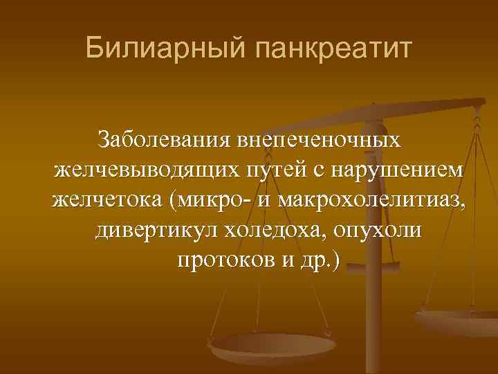 Билиарный панкреатит Заболевания внепеченочных желчевыводящих путей с нарушением желчетока (микро- и макрохолелитиаз, дивертикул холедоха,