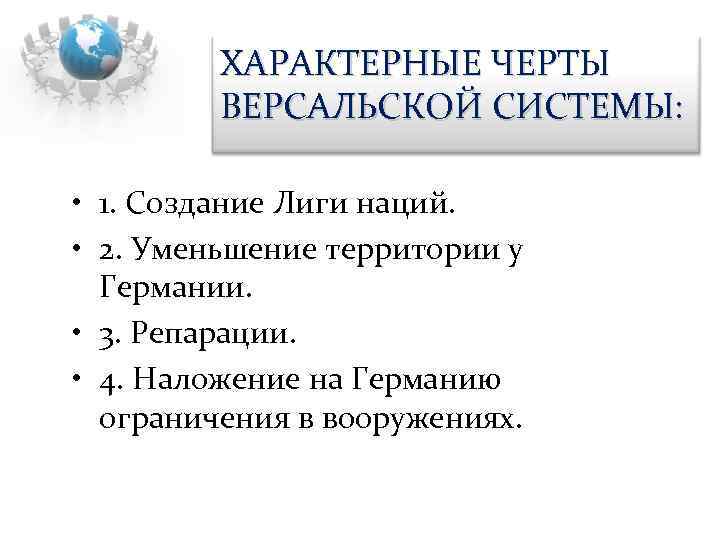 ХАРАКТЕРНЫЕ ЧЕРТЫ ВЕРСАЛЬСКОЙ СИСТЕМЫ: • 1. Создание Лиги наций. • 2. Уменьшение территории у