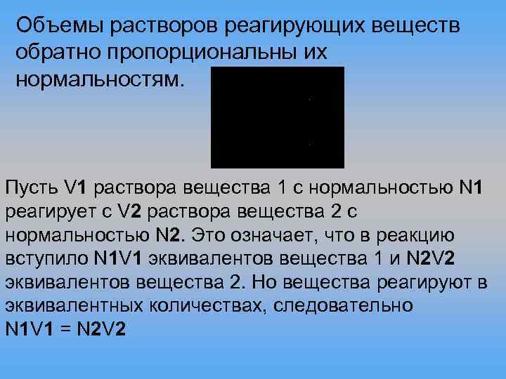 Объемы растворов реагирующих веществ обратно пропорциональны их нормальностям. Пусть V 1 раствора вещества 1