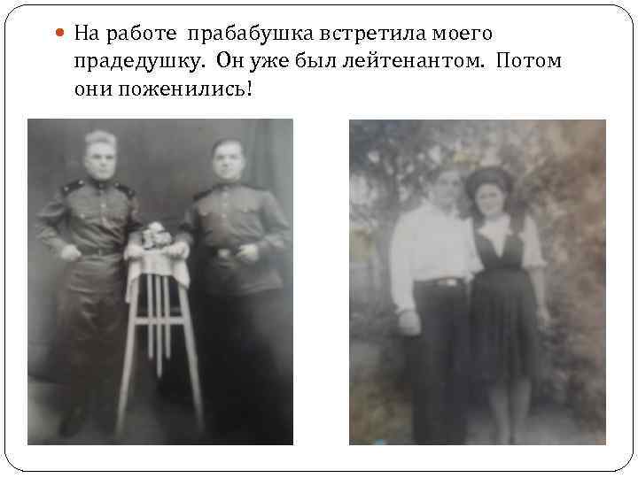 На работе прабабушка встретила моего прадедушку. Он уже был лейтенантом. Потом они поженились!