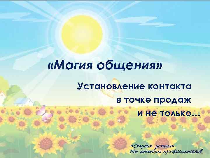  «Магия общения» Установление контакта в точке продаж и не только… «Студия успеха» Мы