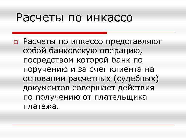 Расчеты по инкассо o Расчеты по инкассо представляют собой банковскую операцию, посредством которой банк