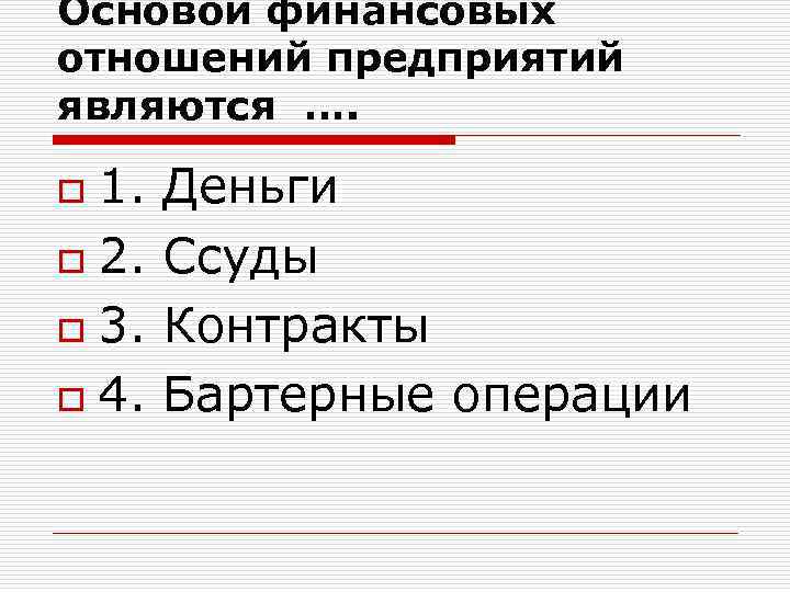 Основой финансовых отношений предприятий являются …. 1. Деньги o 2. Ссуды o 3. Контракты