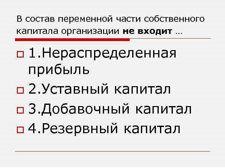 В состав переменной части собственного капитала организации не входит … 1. Нераспределенная прибыль o