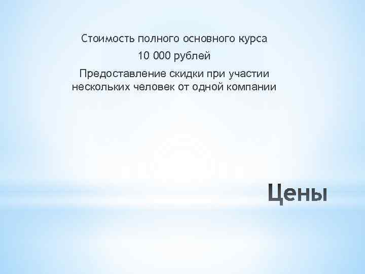 Стоимость полного основного курса 10 000 рублей Предоставление скидки при участии нескольких человек от