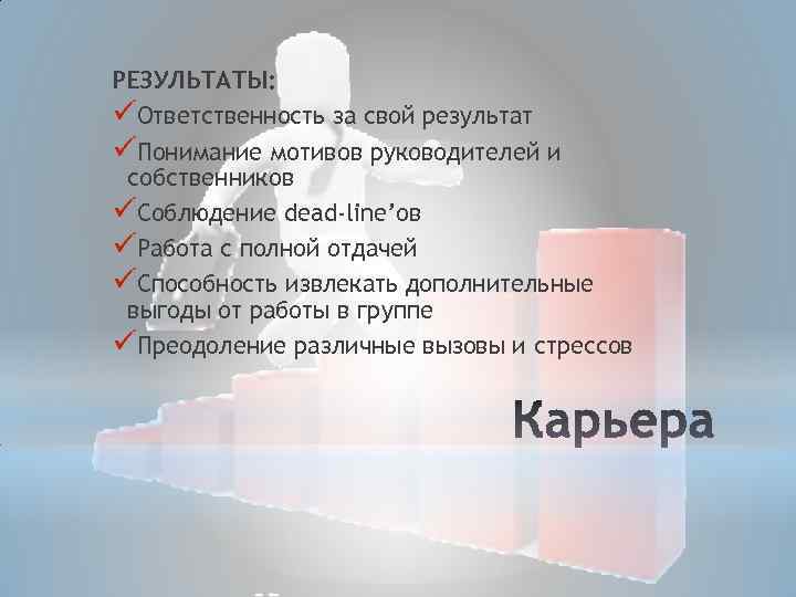 РЕЗУЛЬТАТЫ: üОтветственность за свой результат üПонимание мотивов руководителей и собственников üСоблюдение dead-line’ов üРабота с