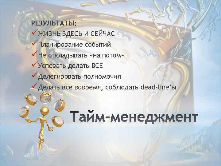 РЕЗУЛЬТАТЫ: üЖИЗНЬ ЗДЕСЬ И СЕЙЧАС üПланирование событий üНе откладывать «на потом» üУспевать делать ВСЕ