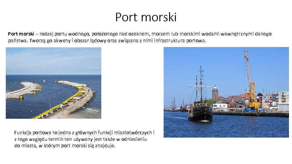 Port morski – rodzaj portu wodnego, położonego nad oceanem, morzem lub morskimi wodami wewnętrznymi