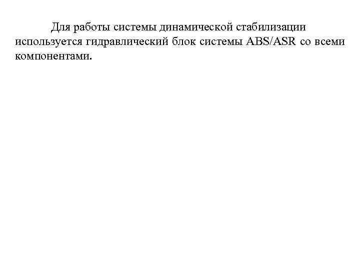 Для работы системы динамической стабилизации используется гидравлический блок системы ABS/ASR со всеми компонентами. 