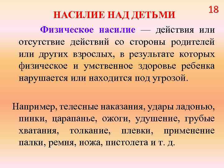 18 НАСИЛИЕ НАД ДЕТЬМИ Физическое насилие — действия или отсутствие действий со стороны родителей