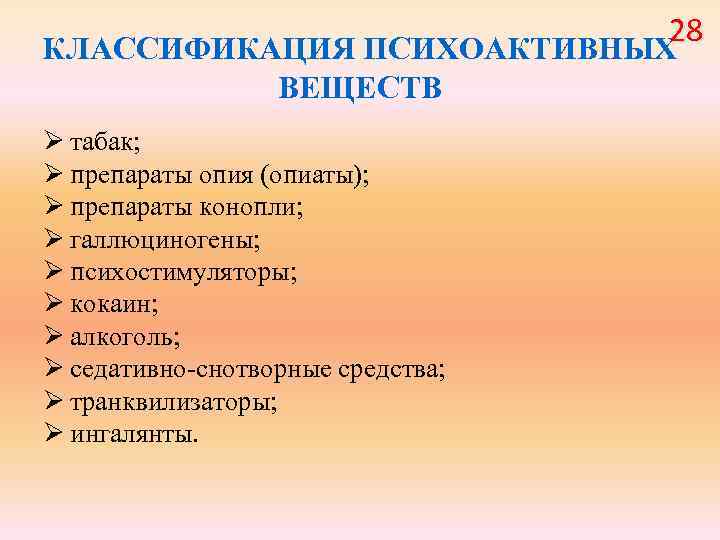 28 КЛАССИФИКАЦИЯ ПСИХОАКТИВНЫХ ВЕЩЕСТВ Ø табак; Ø препараты опия (опиаты); Ø препараты конопли; Ø