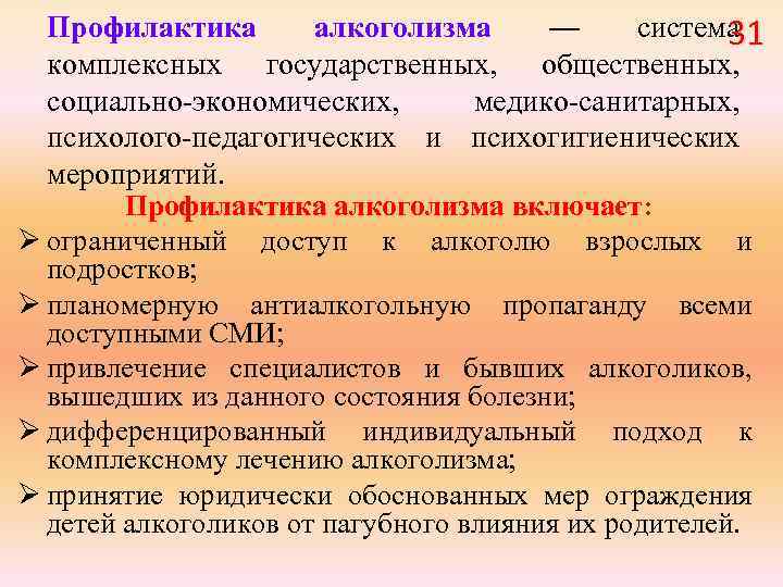 Профилактика алкоголизма — система 31 комплексных государственных, общественных, социально-экономических, медико-санитарных, психолого-педагогических и психогигиенических мероприятий.