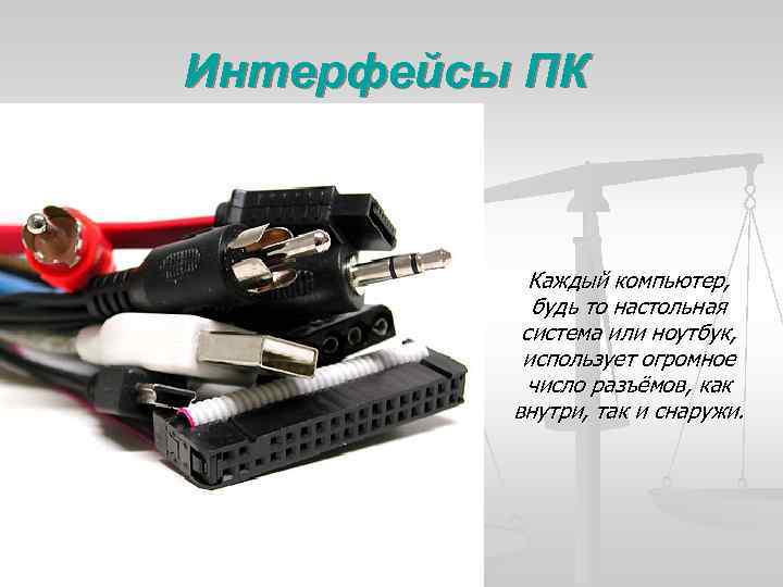 Интерфейсы ПК Каждый компьютер, будь то настольная система или ноутбук, использует огромное число разъёмов,