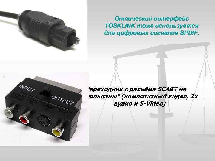 Оптический интерфейс TOSKLINK тоже используется для цифровых сигналов SPDIF. Переходник с разъёма SCART на