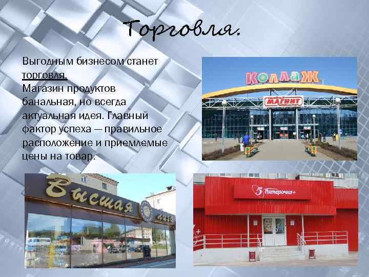 Торговля. Выгодным бизнесом станет торговля. Магазин продуктов банальная, но всегда актуальная идея. Главный фактор