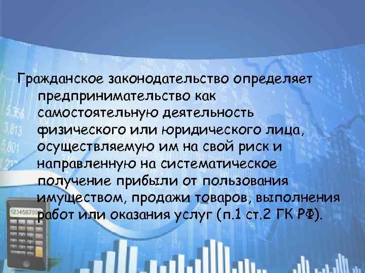 Гражданское законодательство определяет предпринимательство как самостоятельную деятельность физического или юридического лица, осуществляемую им на