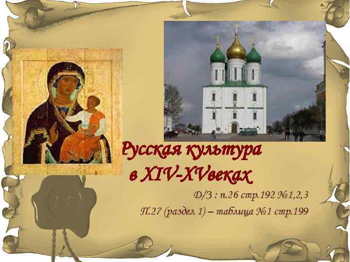 Русская культура в XIV-XVвеках Д/З : п. 26 стр. 192 № 1, 2, 3