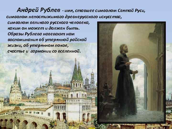 Андрей Рублев - имя, ставшее символом Святой Руси, символом непостижимого древнерусского искусства, символом великого