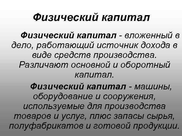 Физический капитал - вложенный в дело, работающий источник дохода в виде средств производства. Различают