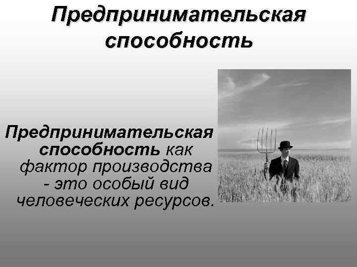 Предпринимательская способность как фактор производства - это особый вид человеческих ресурсов. 