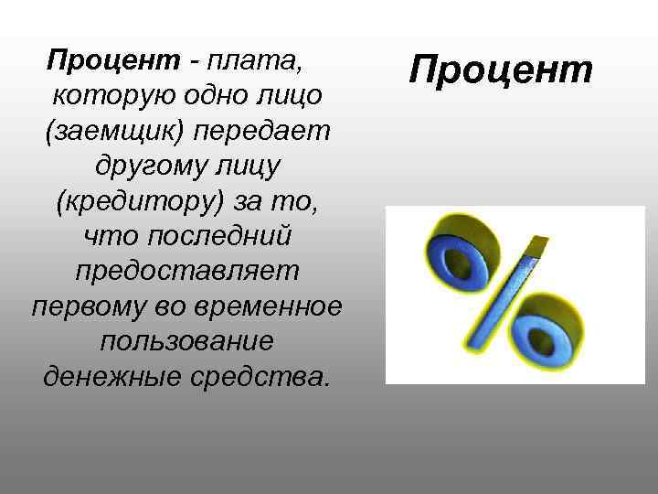 Процент - плата, которую одно лицо (заемщик) передает другому лицу (кредитору) за то, что
