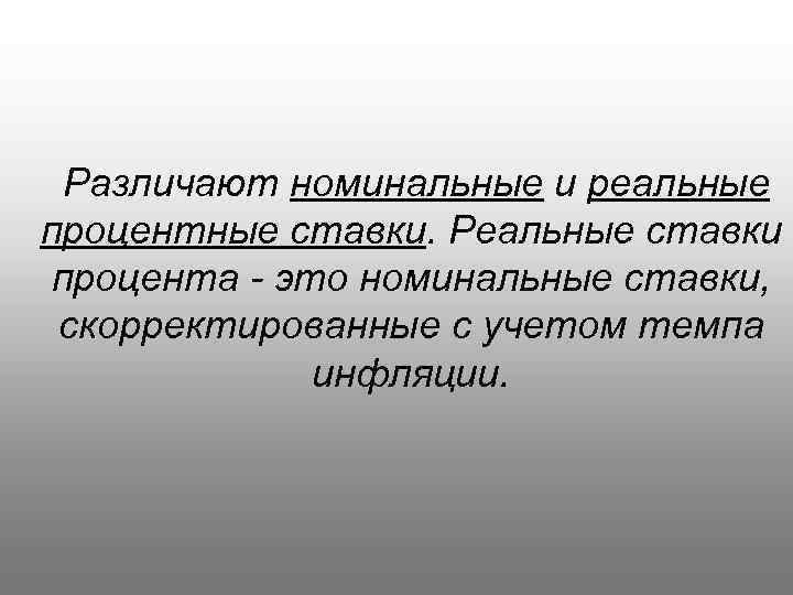 Различают номинальные и реальные процентные ставки. Реальные ставки процента - это номинальные ставки, скорректированные