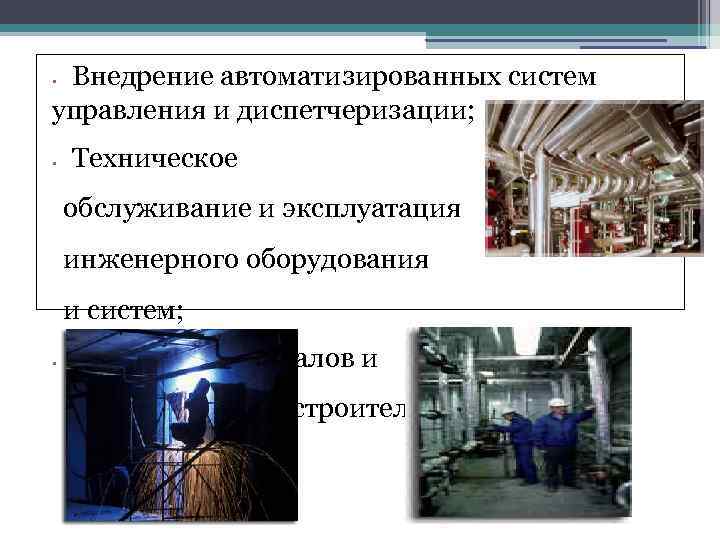 Внедрение автоматизированных систем управления и диспетчеризации; • • Техническое обслуживание и эксплуатация инженерного оборудования