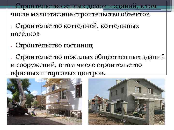 Строительство жилых домов и зданий, в том числе малоэтажное строительство объектов • Строительство коттеджей,